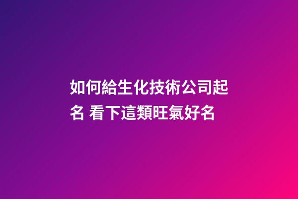 如何給生化技術公司起名 看下這類旺氣好名-第1張-公司起名-玄機派
